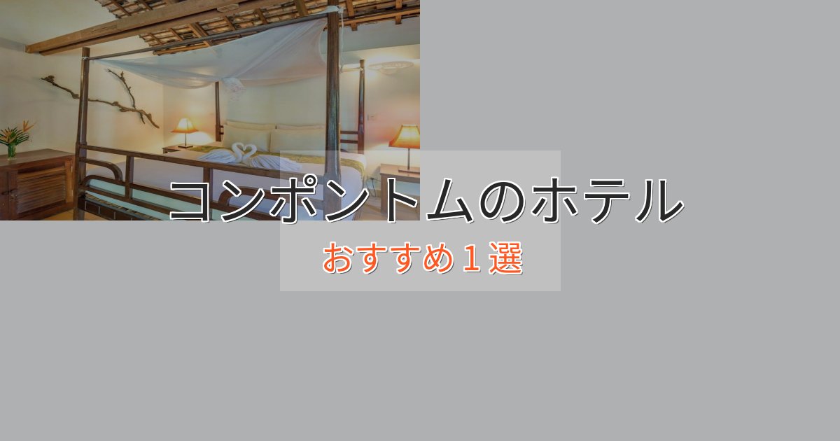 観光に便利なコンポントムのプレミアムホテル1選【実体験レビュー】