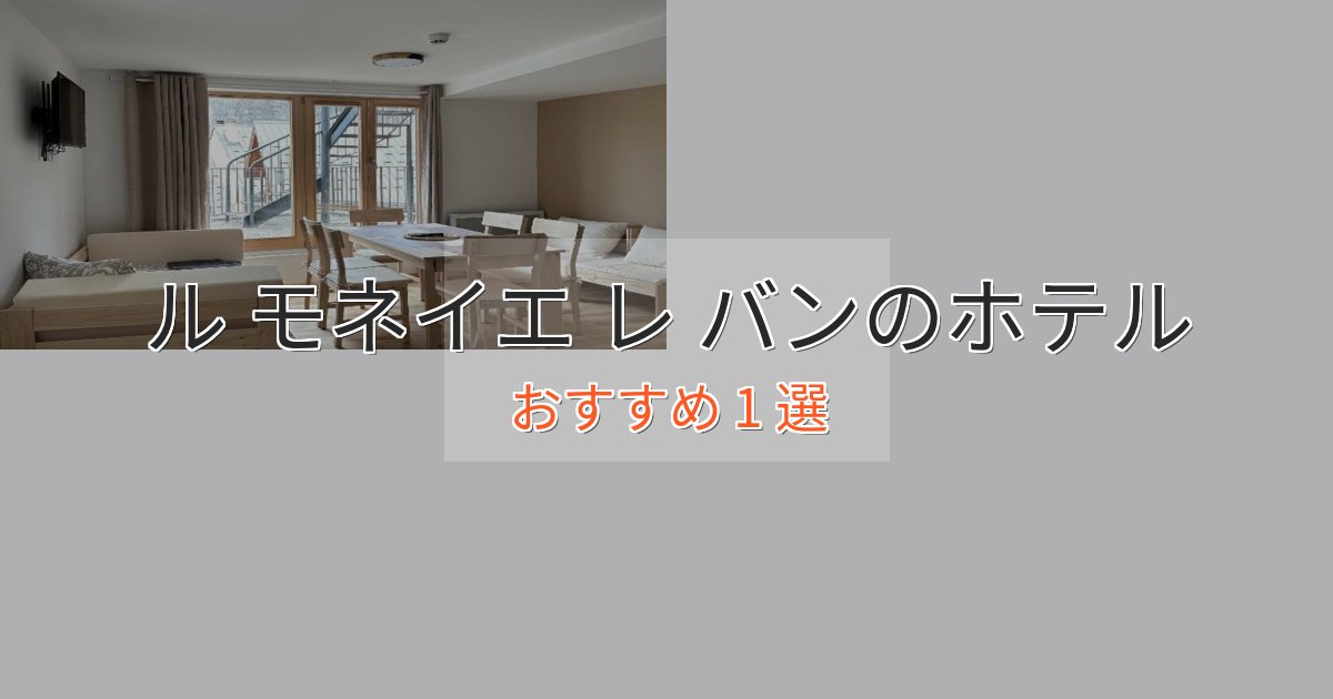 贅沢な時間を過ごすル モネイエ レ バンのおもてなしホテル1選【サービス重視】 贅沢な時間を過ごすル モネイエ レ バンのおもてなしホテル1選【サービス重視】